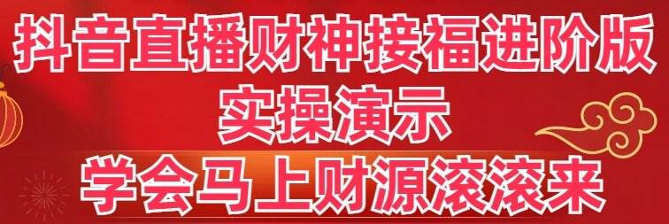 抖音直播财神接福进阶版 实操演示 学会马上财源滚滚来白米粥资源网-汇集全网副业资源白米粥资源网