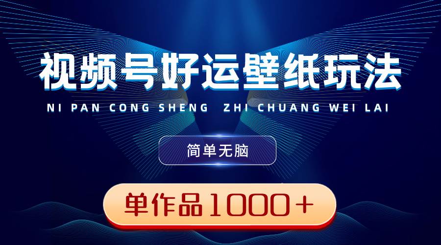 视频号好运壁纸玩法，简单无脑 ，发一个爆一个，单作品收益1000＋白米粥资源网-汇集全网副业资源白米粥资源网