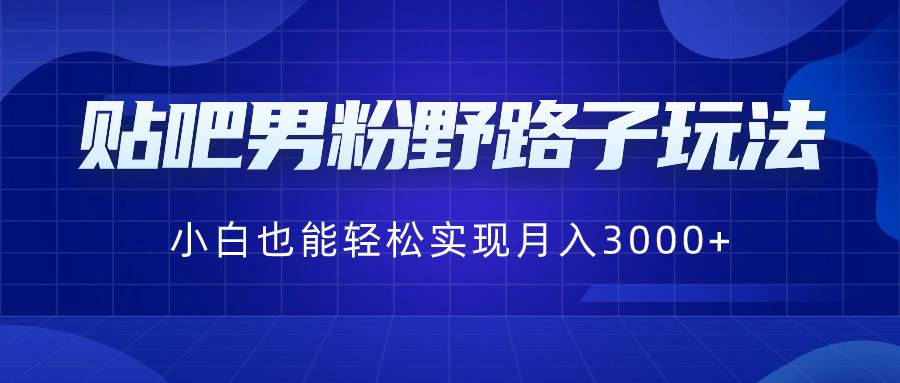 贴吧男粉野路子玩法，小白也能轻松实现月入3000白米粥资源网-汇集全网副业资源白米粥资源网