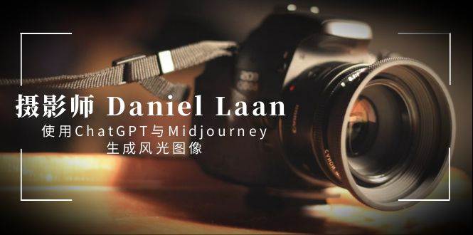 摄影师 Daniel Laan 使用ChatGPT与Midjourney生成风光图像-中英字幕白米粥资源网-汇集全网副业资源白米粥资源网