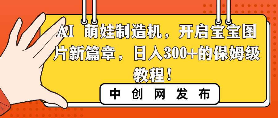 AI 萌娃制造机，开启宝宝图片新篇章，日入300 的保姆级教程！白米粥资源网-汇集全网副业资源白米粥资源网