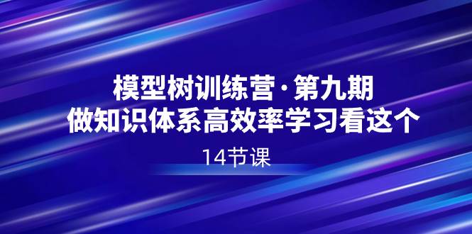 模型树特训营·第九期，做知识体系高效率学习看这个（14节课）白米粥资源网-汇集全网副业资源白米粥资源网