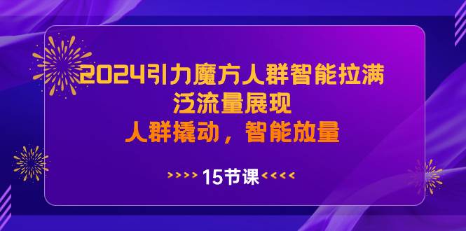 2024引力魔方人群智能拉满，泛流量展现，人群撬动，智能放量白米粥资源网-汇集全网副业资源白米粥资源网