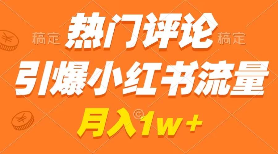 热门评论引爆小红书流量，作品制作简单，广告接到手软，月入过万不是梦白米粥资源网-汇集全网副业资源白米粥资源网