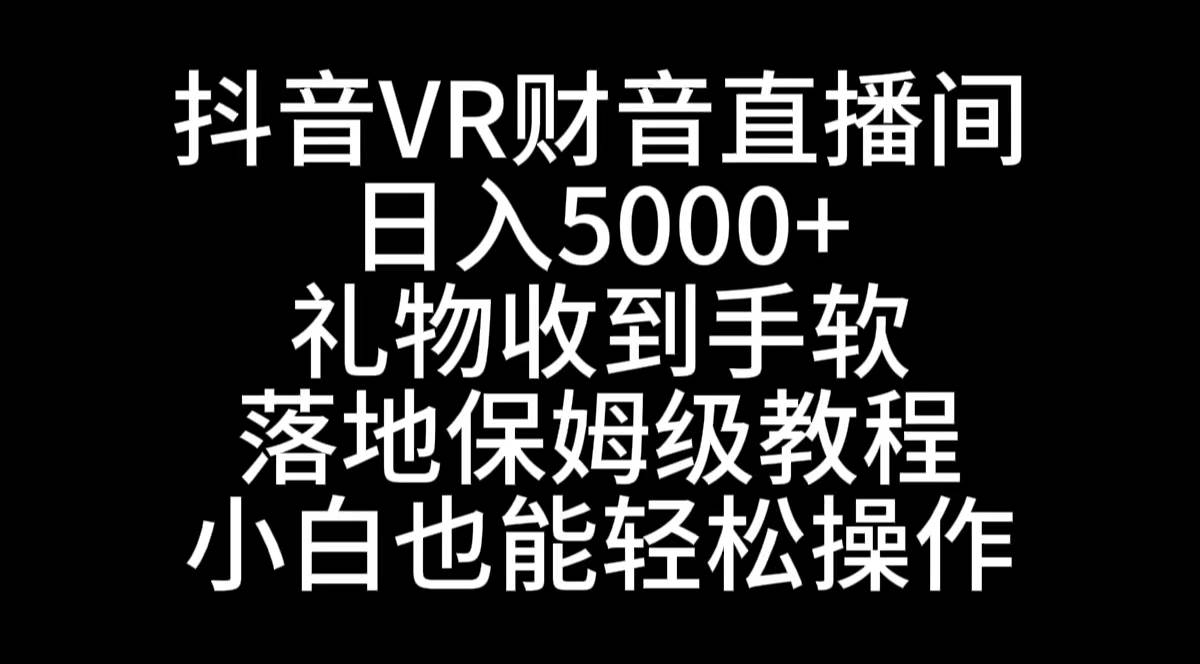 抖音VR财神直播间，日入5000 ，礼物收到手软，落地式保姆级教程，小白也…白米粥资源网-汇集全网副业资源白米粥资源网
