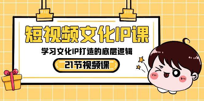 短视频-文化IP课，学习文化IP打造的底层逻辑（21节课）白米粥资源网-汇集全网副业资源白米粥资源网