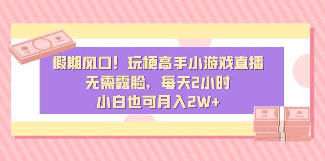 假期风口！玩梗高手小游戏直播，无需露脸，每天2小时，小白也可月入2W白米粥资源网-汇集全网副业资源白米粥资源网