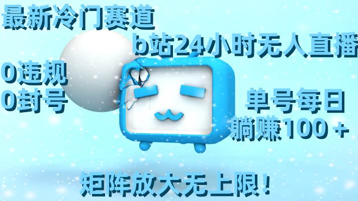 最新冷门赛道，b站24小时无人直播，0违规0封号，单号每日躺赚100＋，矩阵放大无上限！白米粥资源网-汇集全网副业资源白米粥资源网