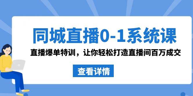 同城直播0-1系统课 抖音同款：直播爆单特训，让你轻松打造直播间百万成交白米粥资源网-汇集全网副业资源白米粥资源网