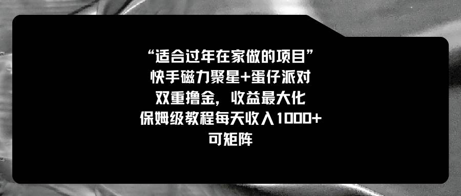 适合过年在家做的项目，快手磁力 蛋仔派对，双重撸金，收益最大化，保姆级教程白米粥资源网-汇集全网副业资源白米粥资源网