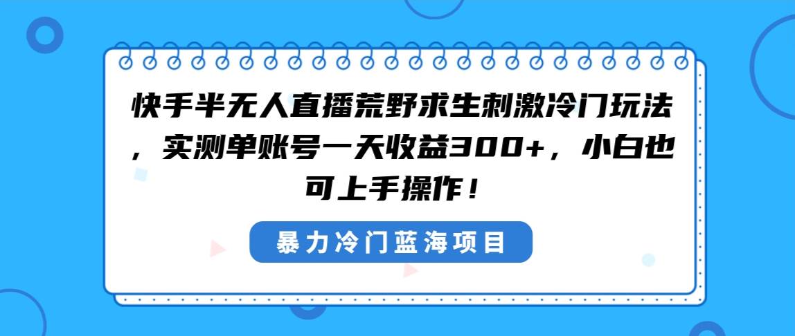 快手半无人直播荒野求生刺激冷门玩法，实测单账号一天收益300 ，小白也…白米粥资源网-汇集全网副业资源白米粥资源网