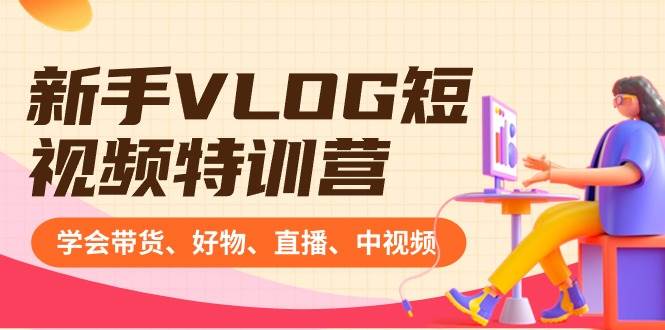 新手VLOG短视频特训营：学会带货、好物、直播、中视频、赚Q方法（16节课）白米粥资源网-汇集全网副业资源白米粥资源网