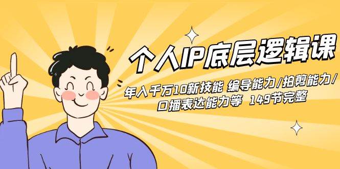 个人IP底层逻辑课：年入千万10新技能 编导能力/拍剪能力/口播表达能力等…白米粥资源网-汇集全网副业资源白米粥资源网