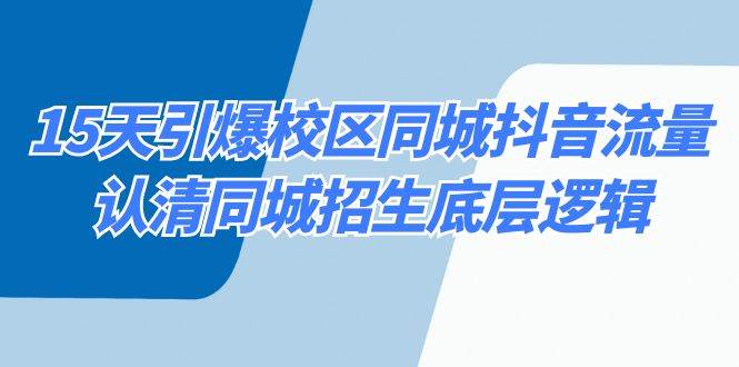 15天引爆校区 同城抖音流量，认清同城招生底层逻辑白米粥资源网-汇集全网副业资源白米粥资源网