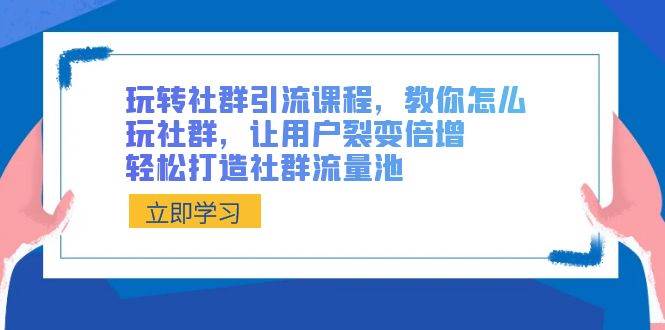玩转社群 引流课程，教你怎么玩社群，让用户裂变倍增，轻松打造社群流量池白米粥资源网-汇集全网副业资源白米粥资源网