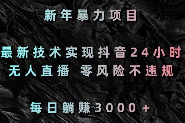 新年暴力项目，最新技术实现抖音24小时无人直播 零风险不违规 每日躺赚3000白米粥资源网-汇集全网副业资源白米粥资源网