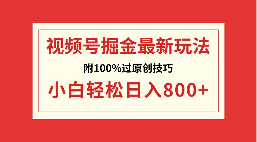 视频号掘金，小白轻松日入800 （附100%过原创技巧）白米粥资源网-汇集全网副业资源白米粥资源网