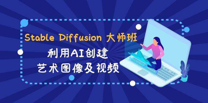 Stable Diffusion 大师班: 利用AI创建艺术图像及视频-31视频课-中英字幕白米粥资源网-汇集全网副业资源白米粥资源网