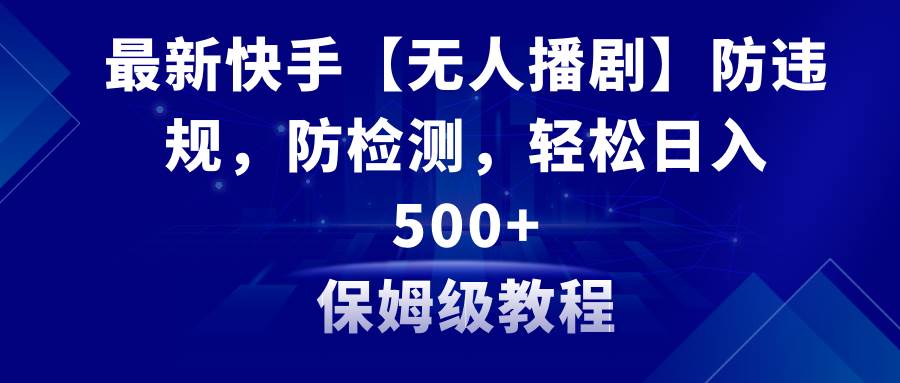 最新快手【无人播剧】防违规，防检测，多种变现方式，日入500 教程 素材白米粥资源网-汇集全网副业资源白米粥资源网
