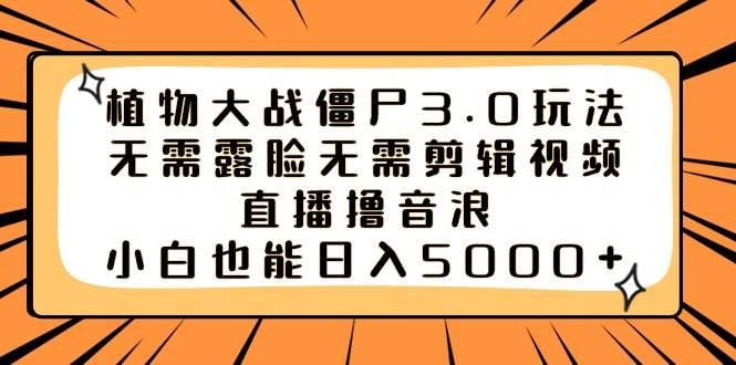 植物大战僵尸3.0玩法无需露脸无需剪辑视频，直播撸音浪，小白也能日入5000白米粥资源网-汇集全网副业资源白米粥资源网