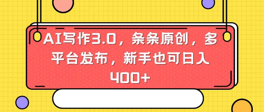 AI写作3.0，条条原创，多平台发布，新手也可日入400+白米粥资源网-汇集全网副业资源白米粥资源网