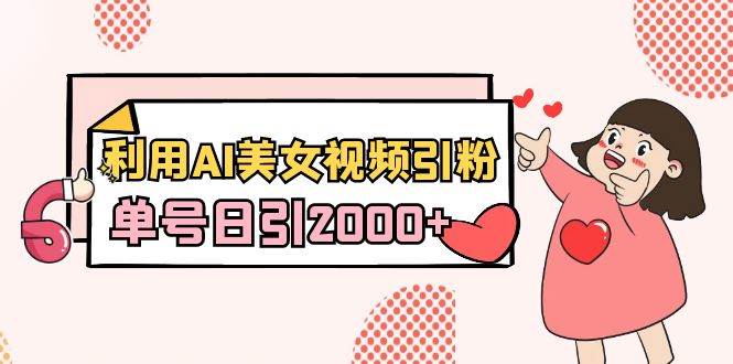 利用AI美女视频引粉，单号日引2000+，新手也能干（教程+软件）白米粥资源网-汇集全网副业资源白米粥资源网