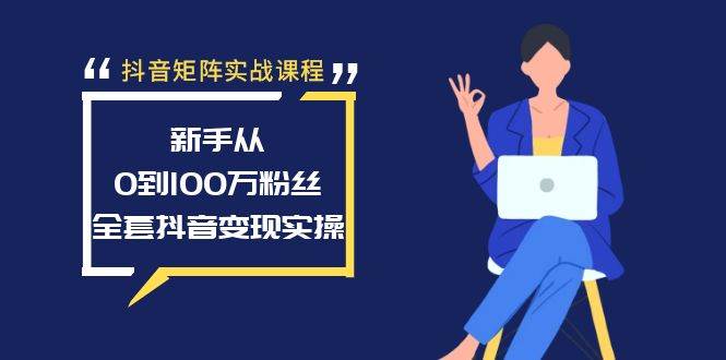 抖音矩阵实战课程：新手从0到100万粉丝，全套抖音变现实操白米粥资源网-汇集全网副业资源白米粥资源网