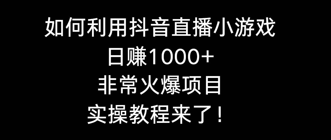 如何利用抖音直播小游戏日赚1000+，非常火爆项目，实操教程来了！白米粥资源网-汇集全网副业资源白米粥资源网
