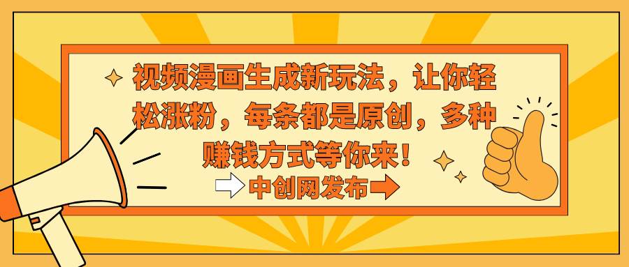 视频漫画生成新玩法，让你轻松涨粉，每条都是原创，多种赚钱方式等你来！白米粥资源网-汇集全网副业资源白米粥资源网