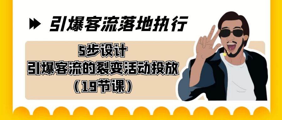 引爆-客流落地执行，5步设计引爆客流的裂变活动投放（19节课）白米粥资源网-汇集全网副业资源白米粥资源网
