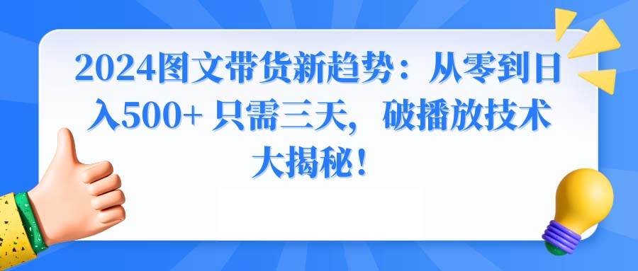 2024图文带货新趋势：从零到日入500+ 只需三天，破播放技术大揭秘！白米粥资源网-汇集全网副业资源白米粥资源网