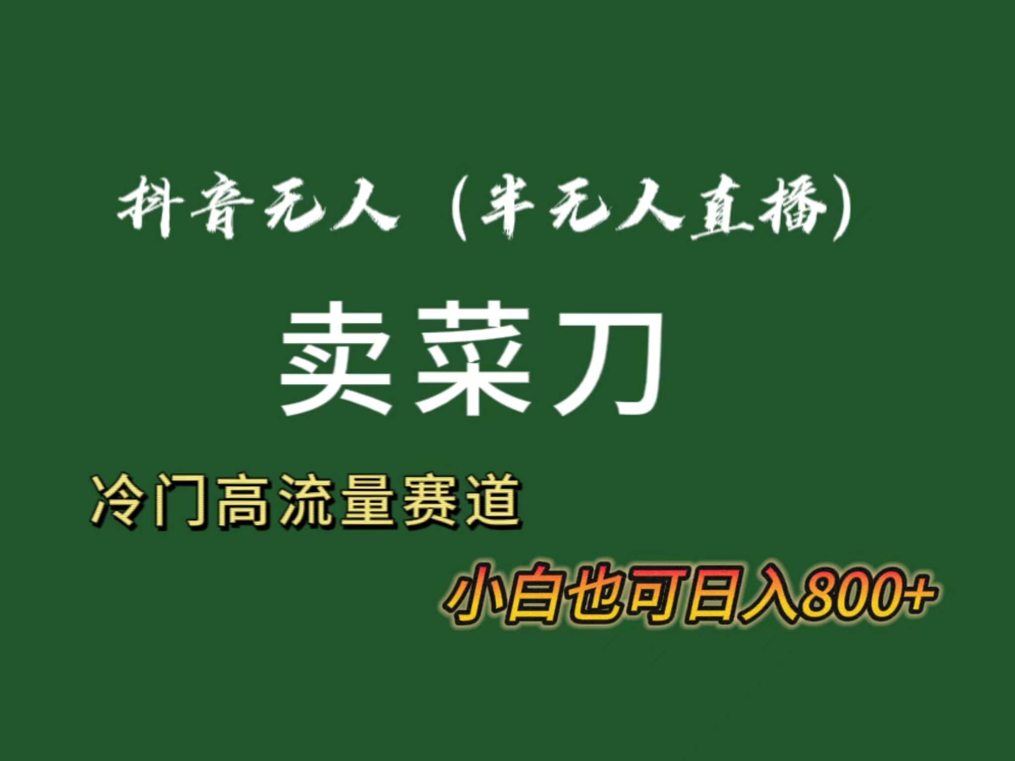 抖音无人（半无人）直播卖菜刀日入800+！冷门品流量大，全套教程+软件！白米粥资源网-汇集全网副业资源白米粥资源网
