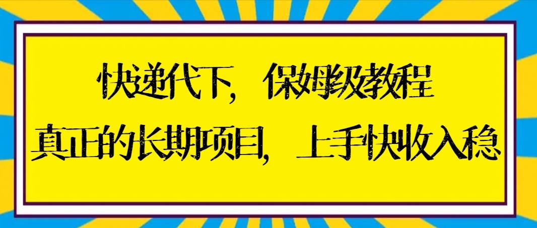 快递代下保姆级教程，真正的长期项目，上手快收入稳【实操+渠道】白米粥资源网-汇集全网副业资源白米粥资源网