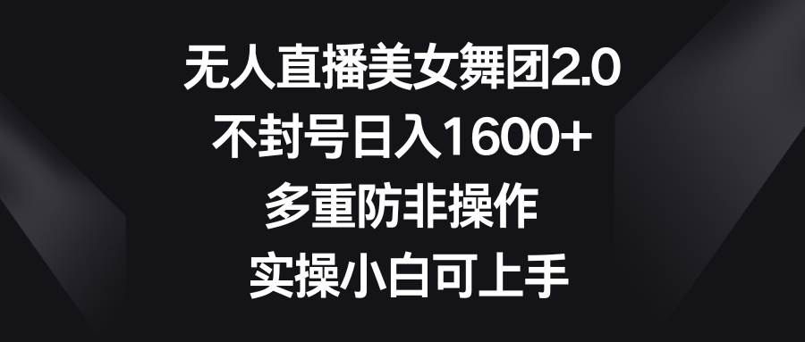 无人直播美女舞团2.0，不封号日入1600+，多重防非操作， 实操小白可上手白米粥资源网-汇集全网副业资源白米粥资源网
