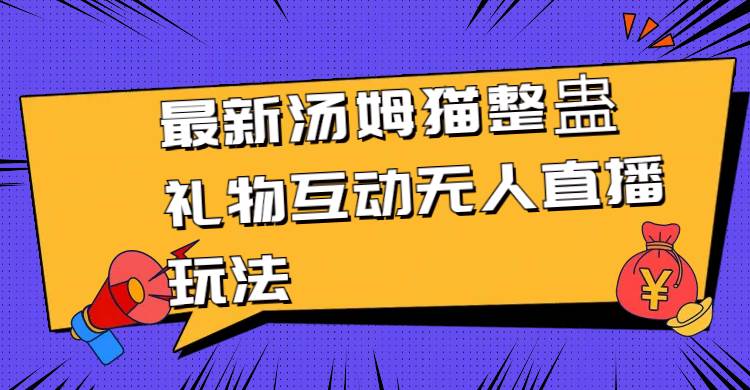 最新汤姆猫整蛊礼物互动无人直播玩法白米粥资源网-汇集全网副业资源白米粥资源网