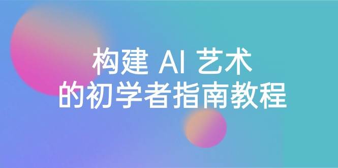 Stable Diffusion 101：构建 AI 艺术的初学者指南教程-16节课-中英字幕白米粥资源网-汇集全网副业资源白米粥资源网