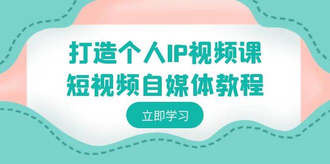打造个人IP视频课-短视频自媒体教程，个人IP如何定位，如何变现白米粥资源网-汇集全网副业资源白米粥资源网