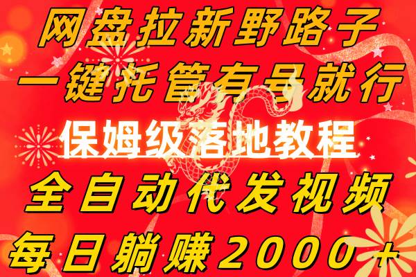 网盘拉新野路子，一键托管有号就行，全自动代发视频，每日躺赚2000＋，保姆级落地教程白米粥资源网-汇集全网副业资源白米粥资源网