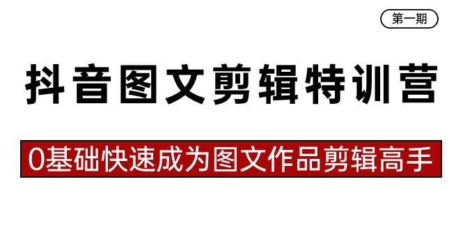 抖音图文剪辑特训营第一期，0基础快速成为图文作品剪辑高手（23节课）白米粥资源网-汇集全网副业资源白米粥资源网