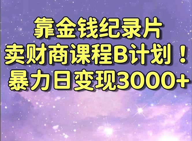 靠金钱纪录片卖财商课程B计划！暴力日变现3000+，喂饭式干货教程！白米粥资源网-汇集全网副业资源白米粥资源网