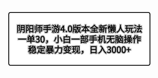 阴阳师手游4.0版本全新懒人玩法，一单30，小白一部手机无脑操作，稳定暴力变现白米粥资源网-汇集全网副业资源白米粥资源网