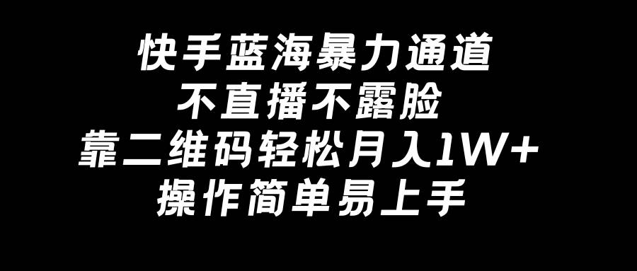 快手蓝海暴力通道，不直播不露脸，靠二维码轻松月入1W+，操作简单易上手白米粥资源网-汇集全网副业资源白米粥资源网