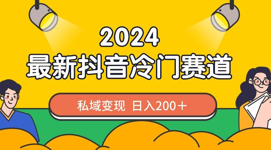 2024抖音最新冷门赛道，私域变现轻松日入200＋，作品制作简单，流量爆炸白米粥资源网-汇集全网副业资源白米粥资源网