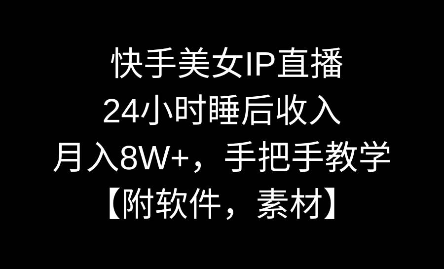 快手美女IP直播，24小时睡后收入，月入8W+，手把手教学【附软件，素材】白米粥资源网-汇集全网副业资源白米粥资源网