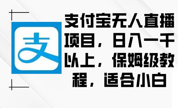 支付宝无人直播项目，日入一千以上，保姆级教程，适合小白白米粥资源网-汇集全网副业资源白米粥资源网
