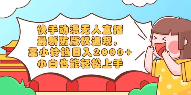 快手动漫无人直播，最新防版权违规，靠小铃铛日入2000+，小白也能轻松上…白米粥资源网-汇集全网副业资源白米粥资源网