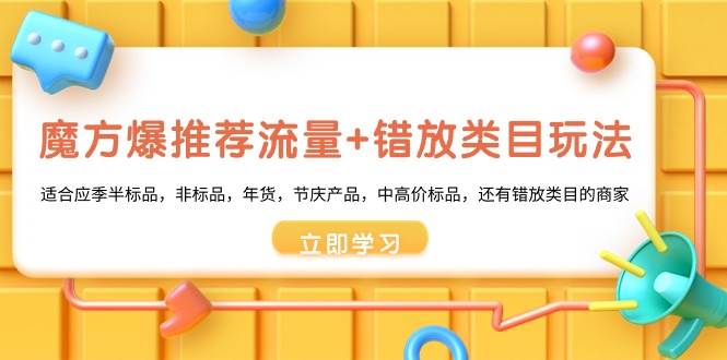 魔方·爆推荐流量+错放类目玩法：适合应季半标品，非标品，年货，节庆产品，中高价标品白米粥资源网-汇集全网副业资源白米粥资源网