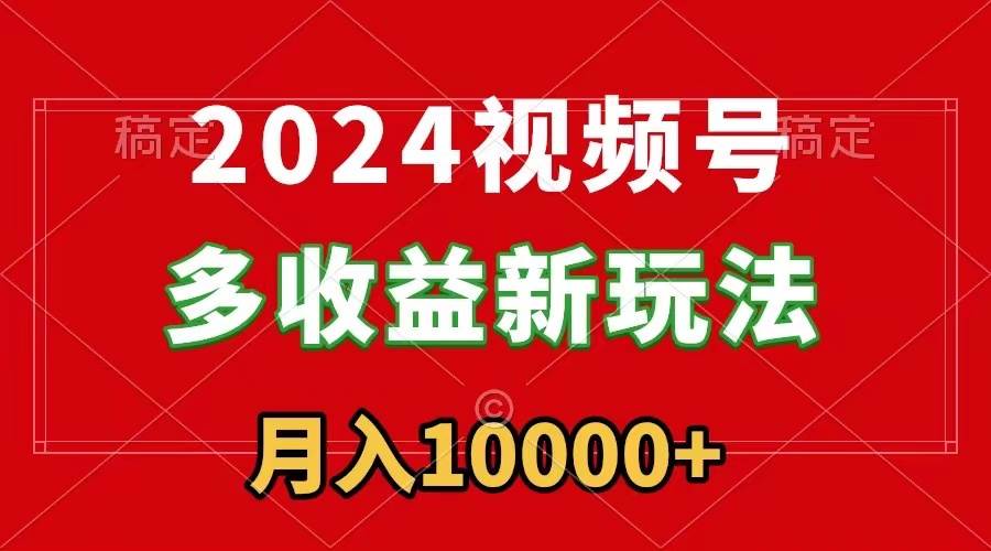 2024视频号多收益新玩法，每天5分钟，月入1w+，新手小白都能简单上手白米粥资源网-汇集全网副业资源白米粥资源网