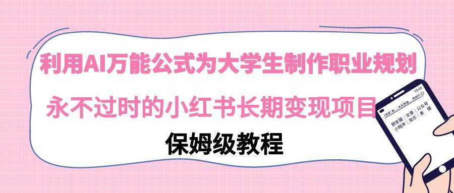 利用AI万能公式为大学生制作职业规划，永不过时的小红书长期变现项目白米粥资源网-汇集全网副业资源白米粥资源网