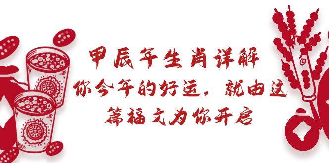 某付费文章：甲辰年生肖详解: 你今年的好运，就由这篇福文为你开启白米粥资源网-汇集全网副业资源白米粥资源网